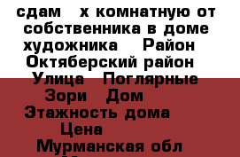 сдам 2-х комнатную от собственника в доме художника. › Район ­ Октяберский район › Улица ­ Поглярные Зори › Дом ­ 25 › Этажность дома ­ 5 › Цена ­ 15 500 - Мурманская обл., Мурманск г. Недвижимость » Квартиры аренда   . Мурманская обл.